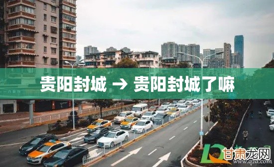 贵阳封城 → 贵阳封城了嘛