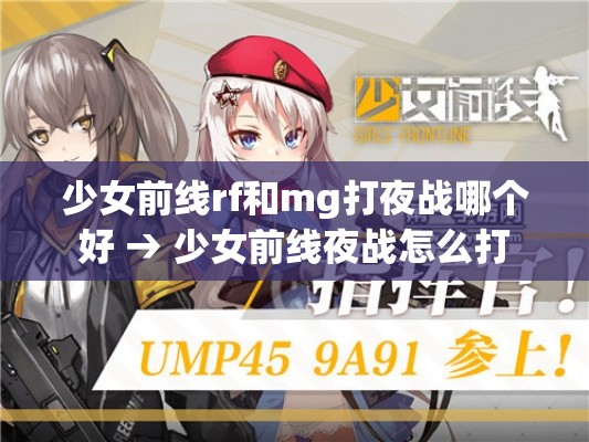 少女前线rf和mg打夜战哪个好 → 少女前线夜战怎么打