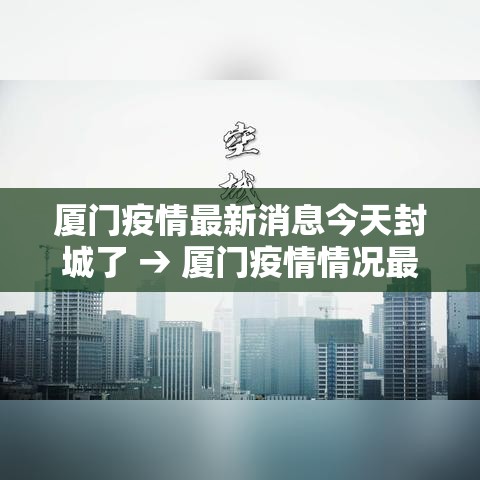 厦门疫情最新消息今天封城了 → 厦门疫情情况最新今天