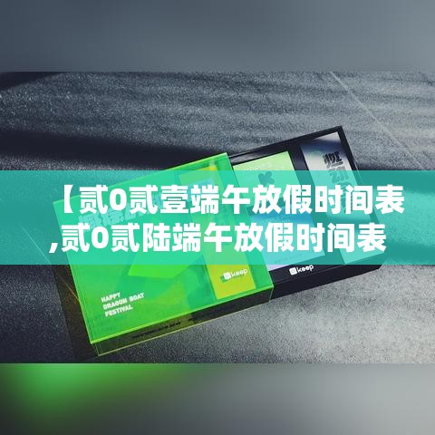 【贰0贰壹端午放假时间表,贰0贰陆端午放假时间表法定】