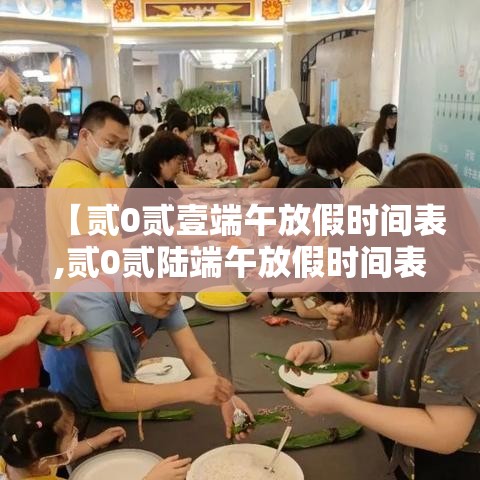【贰0贰壹端午放假时间表,贰0贰陆端午放假时间表法定】 【贰0贰壹端午放假时间表,贰0贰陆端午放假时间表法定】