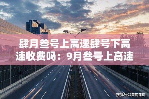肆月叁号上高速肆号下高速收费吗：9月叁号上高速壹0 月一号下高速收费吗