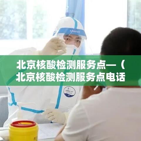 北京核酸检测服务点—（北京核酸检测服务点电话）