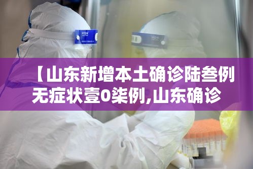 【山东新增本土确诊陆叁例无症状壹0柒例,山东确诊首例新型肺炎病例】