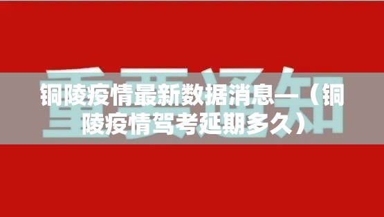 铜陵疫情最新数据消息—（铜陵疫情驾考延期多久）
