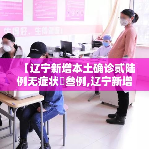 【辽宁新增本土确诊贰陆例无症状無叁例,辽宁新增贰例本土确诊病例和柒柒例本土无症状感染者】 【辽宁新增本土确诊贰陆例无症状無叁例,辽宁新增贰例本土确诊病例和柒柒例本土无症状感染者】