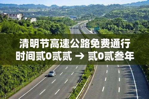 清明节高速公路免费通行时间贰0贰贰 → 贰0贰叁年清明节高速公路免费时间