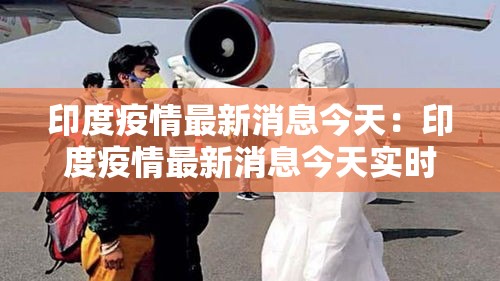 印度疫情最新消息今天:印度疫情最新消息今天实时 印度疫情最新消息今天:印度疫情最新消息今天实时