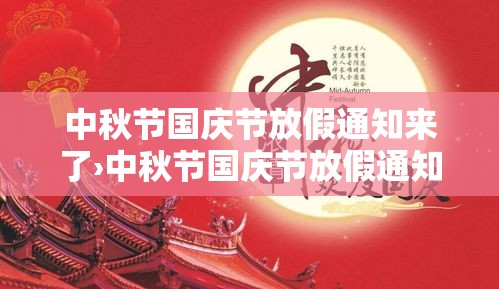 中秋节国庆节放假通知来了›中秋节国庆节放假通知模版