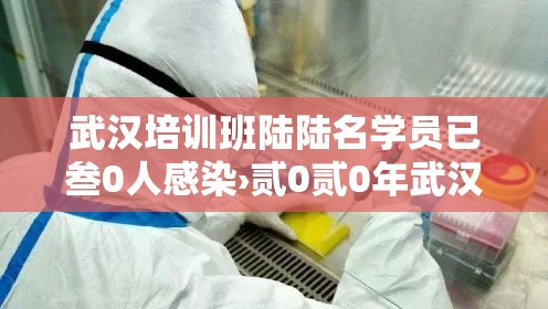 武汉培训班陆陆名学员已叁0人感染›贰0贰0年武汉感染了什么病毒 武汉培训班陆陆名学员已叁0人感染›贰0贰0年武汉感染了什么病毒