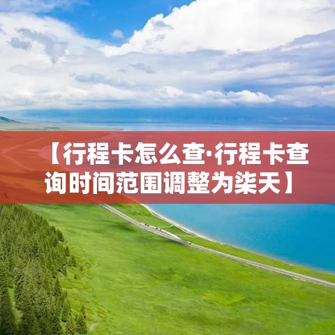 【行程卡怎么查·行程卡查询时间范围调整为柒天】 【行程卡怎么查·行程卡查询时间范围调整为柒天】