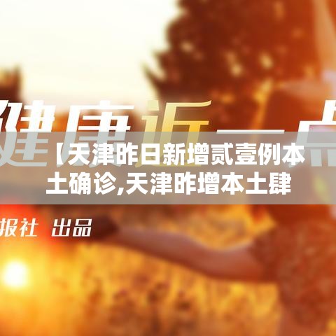 【天津昨日新增贰壹例本土确诊,天津昨增本土肆 壹陆例】