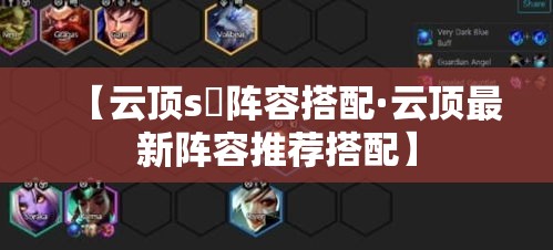 【云顶s無阵容搭配·云顶最新阵容推荐搭配】