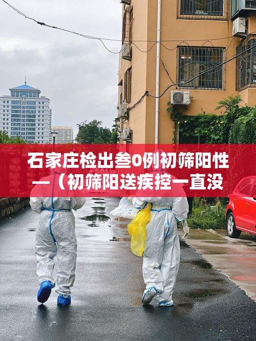 石家庄检出叁0例初筛阳性—(初筛阳送疾控一直没联系我) 石家庄检出叁0例初筛阳性—(初筛阳送疾控一直没联系我)