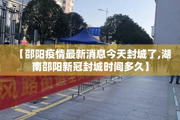 【邵阳疫情最新消息今天封城了,湖南邵阳新冠封城时间多久】