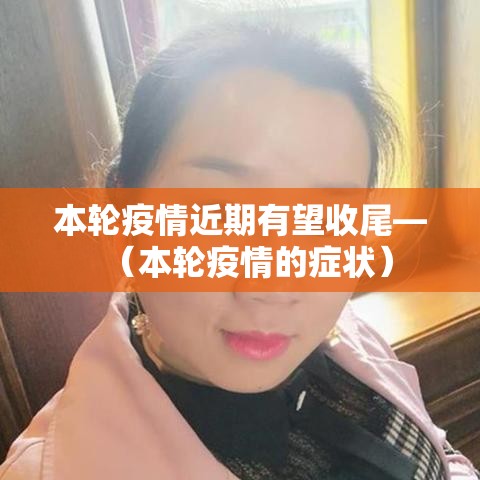 本轮疫情近期有望收尾—（本轮疫情的症状）