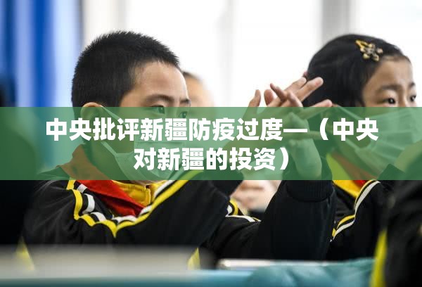 中央批评新疆防疫过度—（中央对新疆的投资）
