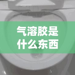 气溶胶是什么东西 → 气溶胶长什么样子 气溶胶是什么东西 → 气溶胶长什么样子