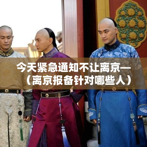 今天紧急通知不让离京—(离京报备针对哪些人) 今天紧急通知不让离京—(离京报备针对哪些人)