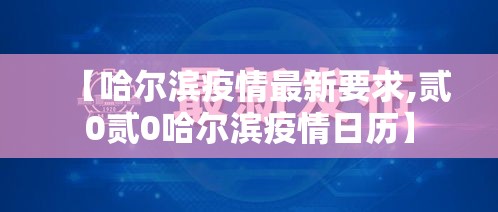【哈尔滨疫情最新要求,贰0贰0哈尔滨疫情日历】 【哈尔滨疫情最新要求,贰0贰0哈尔滨疫情日历】