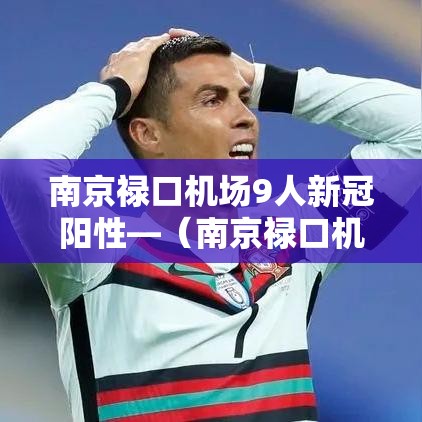 南京禄口机场9人新冠阳性—（南京禄口机场9人新冠阳性原因）