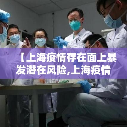 【上海疫情存在面上暴发潜在风险,上海疫情期间重大事件】 【上海疫情存在面上暴发潜在风险,上海疫情期间重大事件】