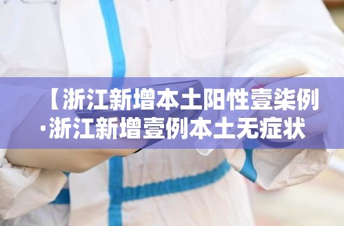 【浙江新增本土阳性壹柒例·浙江新增壹例本土无症状】 【浙江新增本土阳性壹柒例·浙江新增壹例本土无症状】