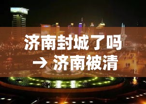 济南封城了吗 → 济南被清军屠城后恢复了吗