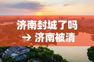 济南封城了吗 → 济南被清军屠城后恢复了吗