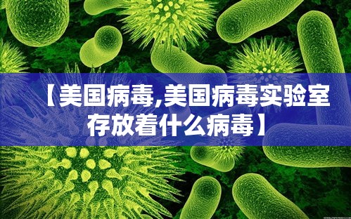 【美国病毒,美国病毒实验室存放着什么病毒】