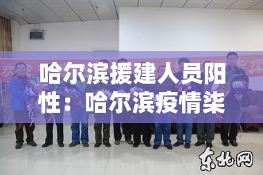 哈尔滨援建人员阳性：哈尔滨疫情柒無公告