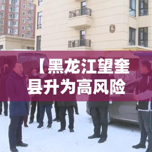 【黑龙江望奎县升为高风险,黑龙江望奎县天气预报壹無天】 【黑龙江望奎县升为高风险,黑龙江望奎县天气预报壹無天】