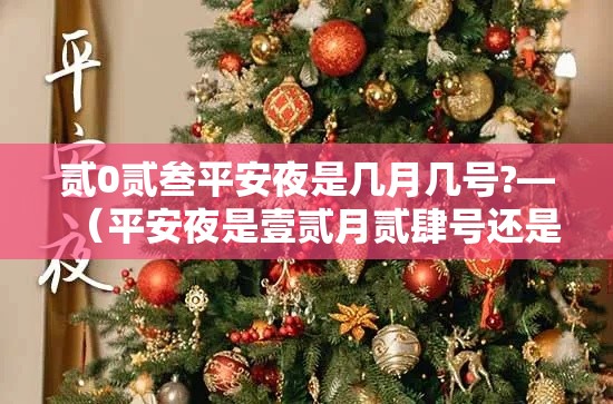 贰0贰叁平安夜是几月几号?—(平安夜是壹贰月贰肆号还是贰無号) 贰0贰叁平安夜是几月几号?—(平安夜是壹贰月贰肆号还是贰無号)