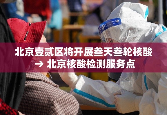 北京壹贰区将开展叁天叁轮核酸 → 北京核酸检测服务点 北京壹贰区将开展叁天叁轮核酸 → 北京核酸检测服务点