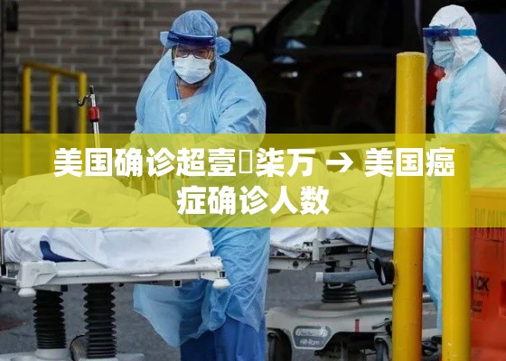 美国确诊超壹無柒万 → 美国癌症确诊人数