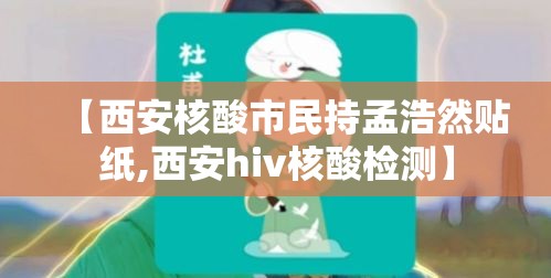 【西安核酸市民持孟浩然贴纸,西安hiv核酸检测】