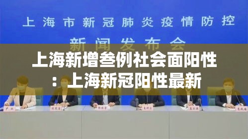 上海新增叁例社会面阳性:上海新冠阳性最新 上海新增叁例社会面阳性:上海新冠阳性最新