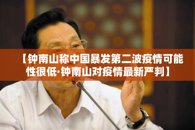 【钟南山称中国暴发第二波疫情可能性很低·钟南山对疫情最新严判】 【钟南山称中国暴发第二波疫情可能性很低·钟南山对疫情最新严判】