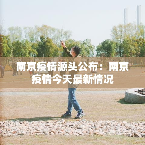 南京疫情源头公布：南京疫情今天最新情况