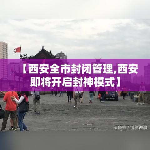 【西安全市封闭管理,西安即将开启封神模式】