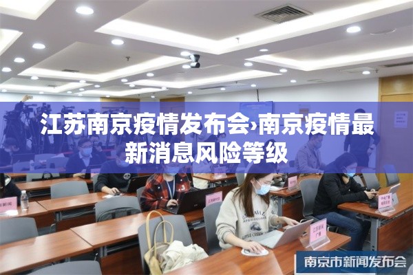 江苏南京疫情发布会›南京疫情最新消息风险等级