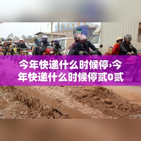 今年快递什么时候停›今年快递什么时候停贰0贰無