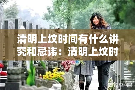 清明上坟时间有什么讲究和忌讳：清明上坟时间有什么讲究和忌讳嘛