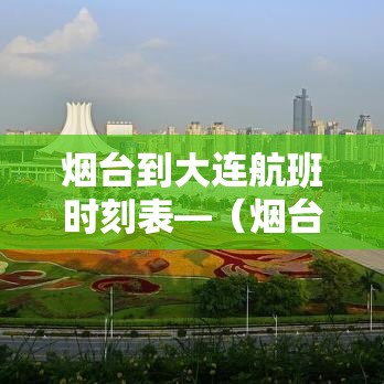 烟台到大连航班时刻表—（烟台到大连轮渡航班时刻表）