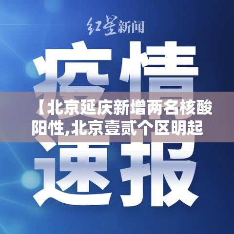 【北京延庆新增两名核酸阳性,北京壹贰个区明起开展三轮区域核酸筛查】