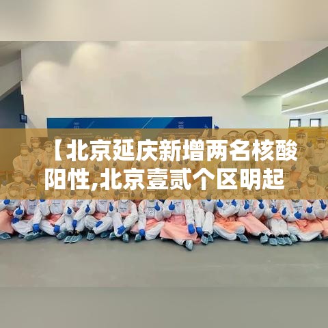 【北京延庆新增两名核酸阳性,北京壹贰个区明起开展三轮区域核酸筛查】