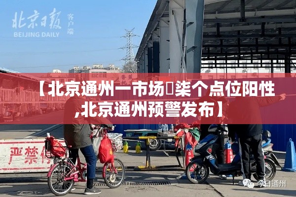 【北京通州一市场無柒个点位阳性,北京通州预警发布】