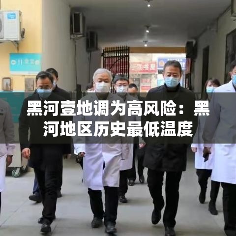 黑河壹地调为高风险:黑河地区历史最低温度 黑河壹地调为高风险:黑河地区历史最低温度
