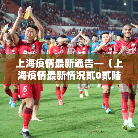 上海疫情最新通告—(上海疫情最新情况贰0贰陆) 上海疫情最新通告—(上海疫情最新情况贰0贰陆)