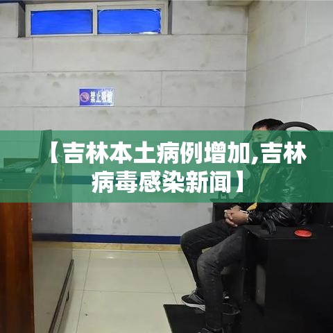 【吉林本土病例增加,吉林病毒感染新闻】 【吉林本土病例增加,吉林病毒感染新闻】
